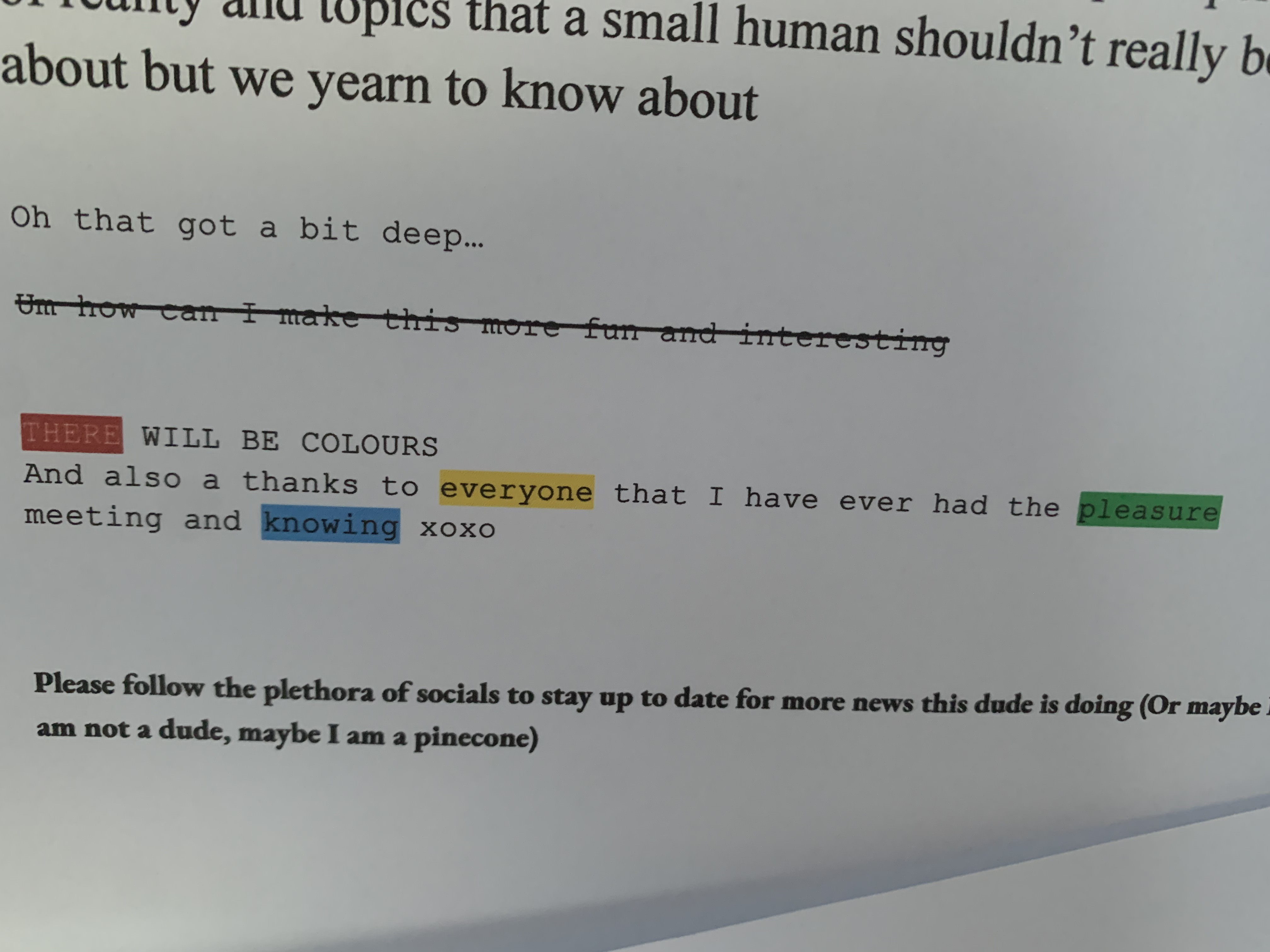 Um how can I make this more fun and interesting THERE WILL BE COLOURS And also a thanks to everyone that I have ever had the pleasure meeting and knowing xoxo Please follow the plethora of socials to stay up to date for more news this dude is doing (Or maybe I am not a dude, maybe I am a pinecone)